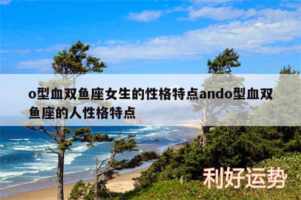 o型血双鱼座女生的性格特点ando型血双鱼座的人性格特点