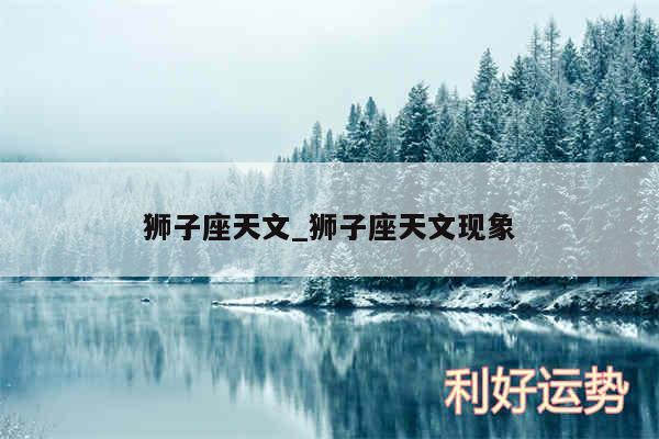 狮子座天文_狮子座天文现象