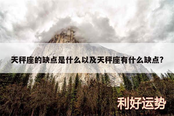 天秤座的缺点是什么以及天秤座有什么缺点?