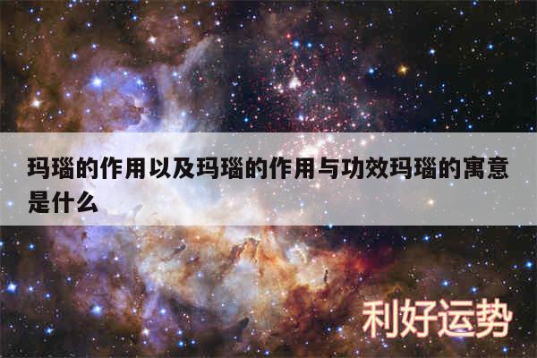 玛瑙的作用以及玛瑙的作用与功效玛瑙的寓意是什么