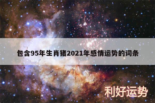 包含95年生肖猪2024年感情运势的词条