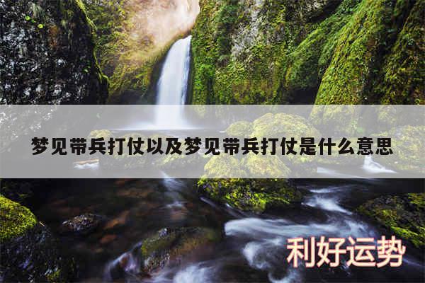 梦见带兵打仗以及梦见带兵打仗是什么意思