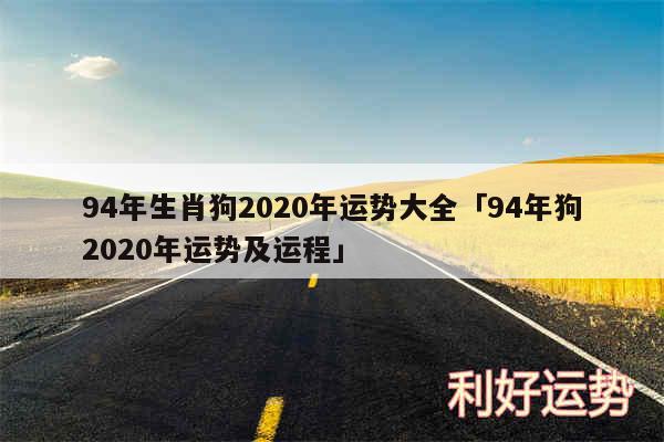 94年生肖狗2020年运势大全及94年狗2020年运势及运程