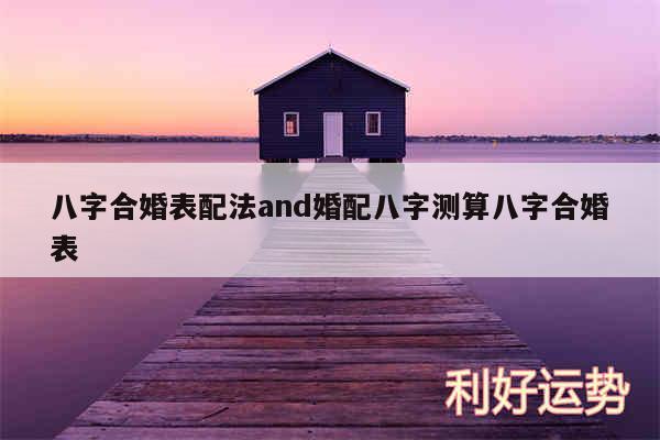八字合婚表配法and婚配八字测算八字合婚表