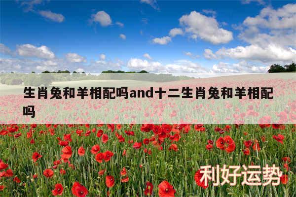 生肖兔和羊相配吗and十二生肖兔和羊相配吗