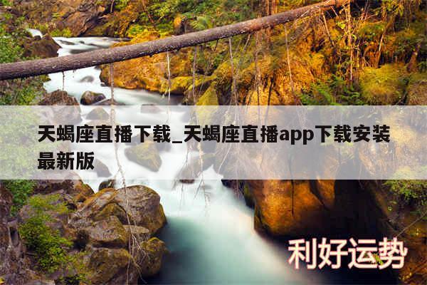 天蝎座直播下载_天蝎座直播app下载安装最新版