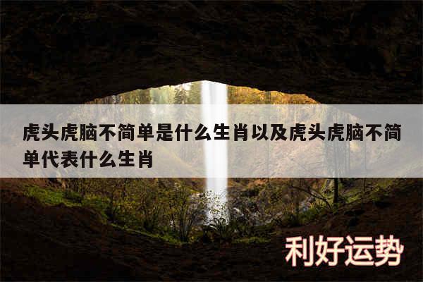 虎头虎脑不简单是什么生肖以及虎头虎脑不简单代表什么生肖