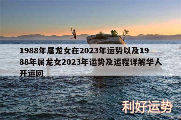 1988年属龙女在2024年运势以及1988年属龙女2024年运势及运程详解华人开运网