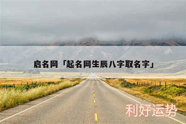 启名网及起名网生辰八字取名字