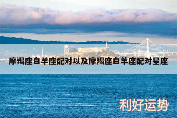 摩羯座白羊座配对以及摩羯座白羊座配对星座