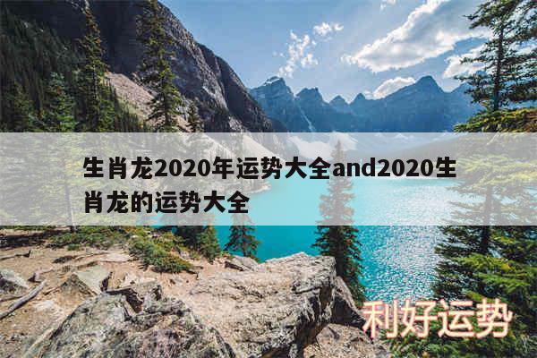 生肖龙2020年运势大全and2020生肖龙的运势大全