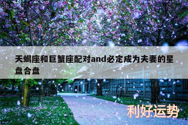天蝎座和巨蟹座配对and必定成为夫妻的星盘合盘