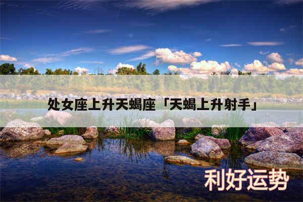 处女座上升天蝎座及天蝎上升射手