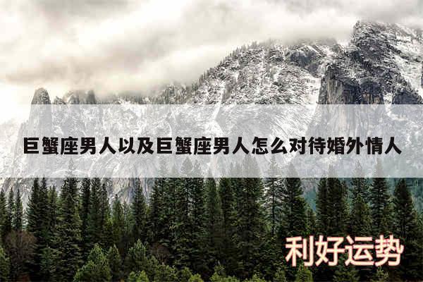 巨蟹座男人以及巨蟹座男人怎么对待婚外情人