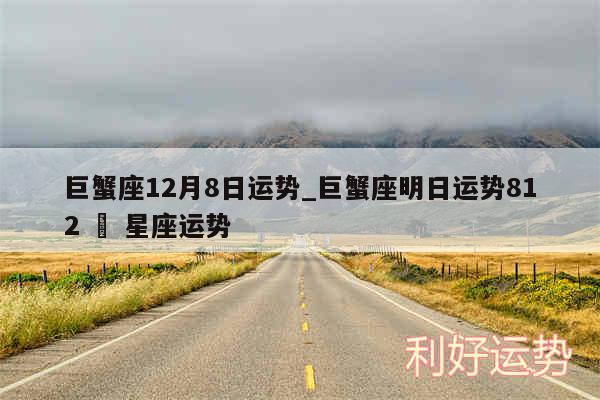 巨蟹座12月8日运势_巨蟹座明日运势812 – 星座运势
