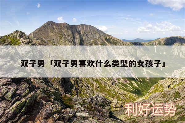 双子男及双子男喜欢什么类型的女孩子