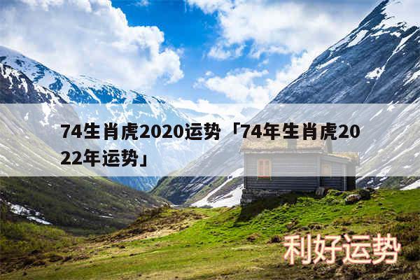 74生肖虎2020运势及74年生肖虎2024年运势