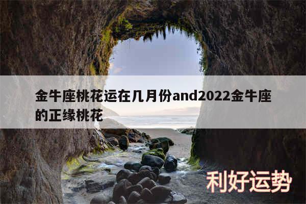 金牛座桃花运在几月份and2024金牛座的正缘桃花