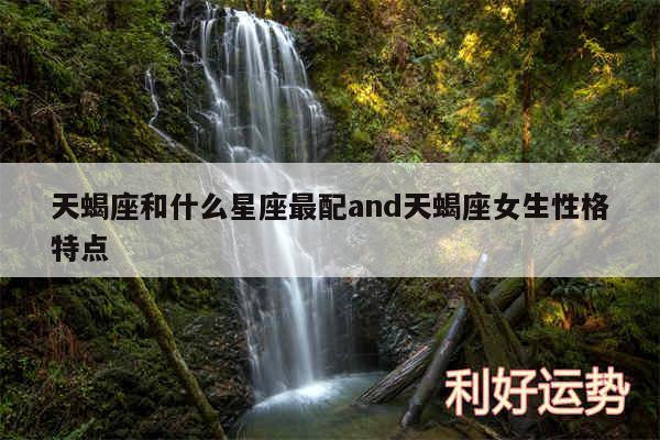 天蝎座和什么星座最配and天蝎座女生性格特点