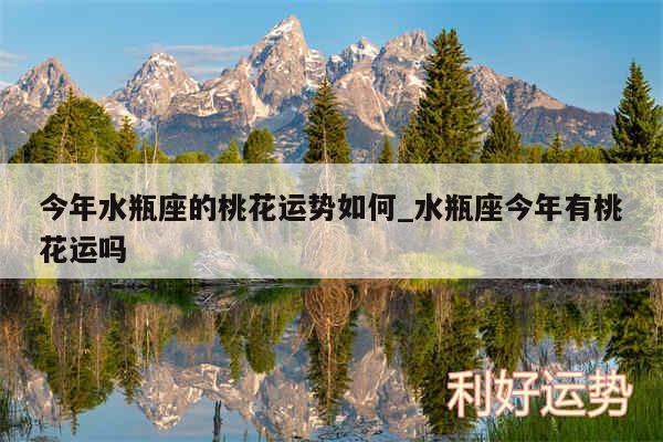 今年水瓶座的桃花运势如何_水瓶座今年有桃花运吗