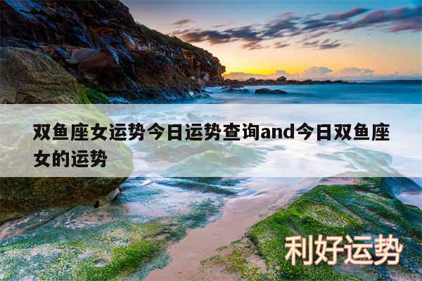 双鱼座女运势今日运势查询and今日双鱼座女的运势