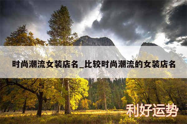 时尚潮流女装店名_比较时尚潮流的女装店名
