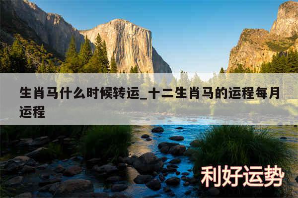 生肖马什么时候转运_十二生肖马的运程每月运程