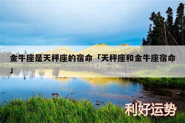 金牛座是天秤座的宿命及天秤座和金牛座宿命