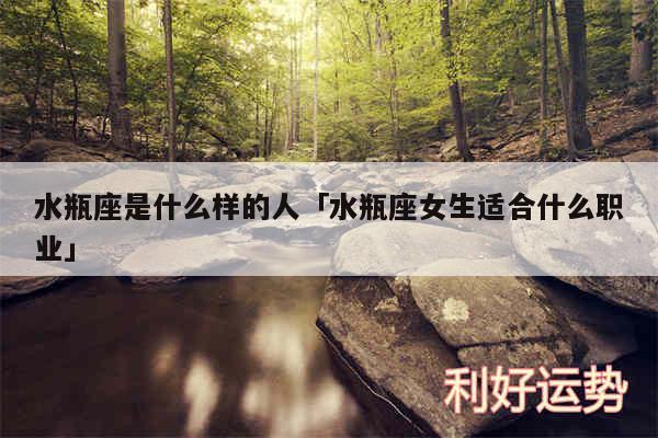 水瓶座是什么样的人及水瓶座女生适合什么职业