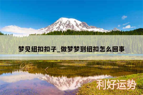 梦见纽扣扣子_做梦梦到纽扣怎么回事