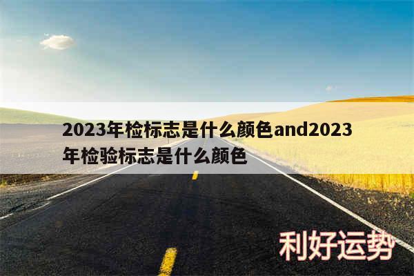 2024年检标志是什么颜色and2024年检验标志是什么颜色