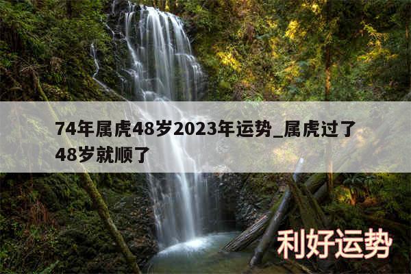 74年属虎48岁2024年运势_属虎过了48岁就顺了