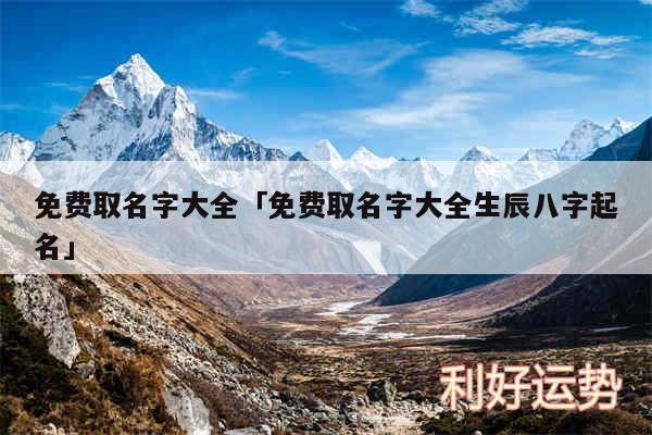 免费取名字大全及免费取名字大全生辰八字起名