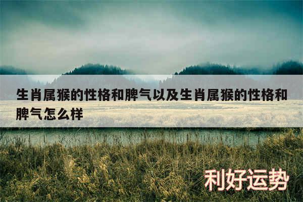 生肖属猴的性格和脾气以及生肖属猴的性格和脾气怎么样