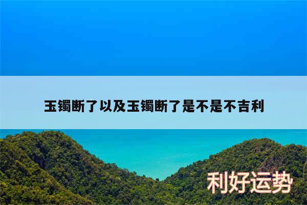 玉镯断了以及玉镯断了是不是不吉利