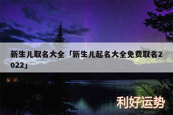 新生儿取名大全及新生儿起名大全免费取名2024