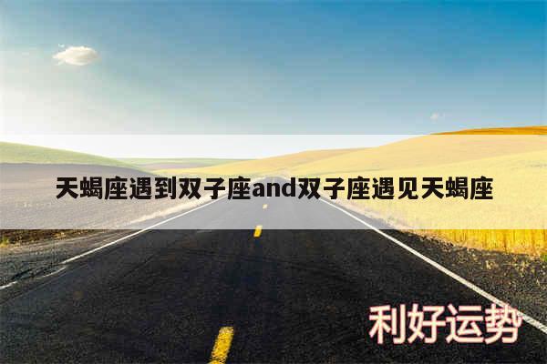 天蝎座遇到双子座and双子座遇见天蝎座