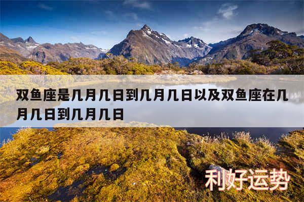 双鱼座是几月几日到几月几日以及双鱼座在几月几日到几月几日
