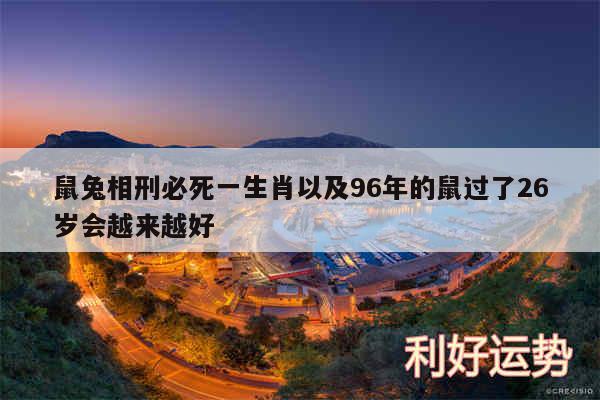 鼠兔相刑必死一生肖以及96年的鼠过了26岁会越来越好