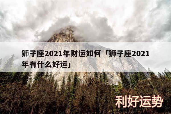 狮子座2024年财运如何及狮子座2024年有什么好运