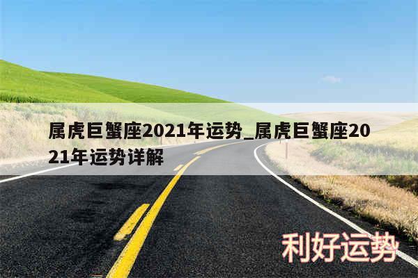 属虎巨蟹座2024年运势_属虎巨蟹座2024年运势详解