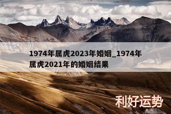 1974年属虎2024年婚姻_1974年属虎2024年的婚姻结果