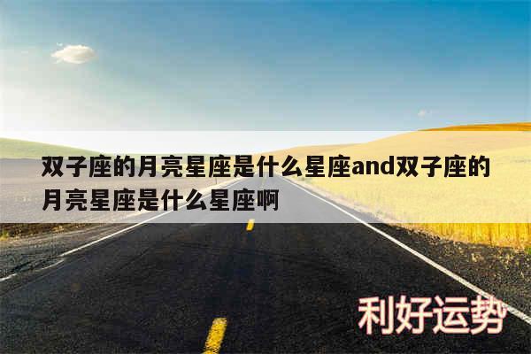 双子座的月亮星座是什么星座and双子座的月亮星座是什么星座啊