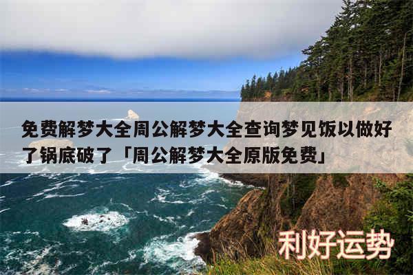 免费解梦大全周公解梦大全查询梦见饭以做好了锅底破了及周公解梦大全原版免费