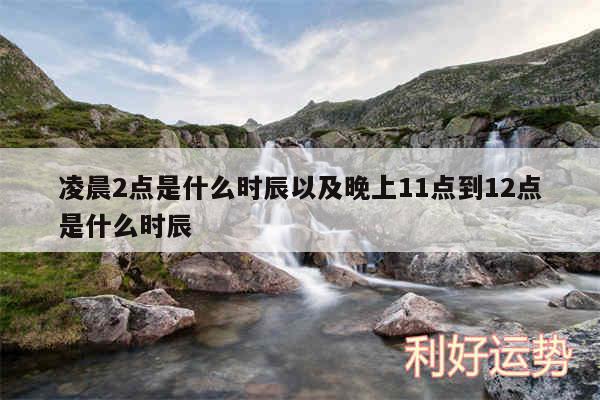 凌晨2点是什么时辰以及晚上11点到12点是什么时辰