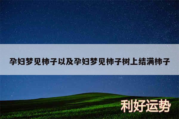 孕妇梦见柿子以及孕妇梦见柿子树上结满柿子