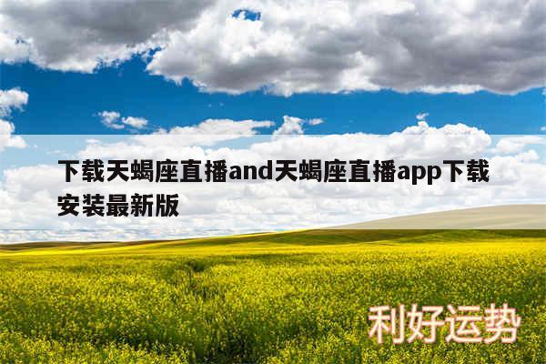 下载天蝎座直播and天蝎座直播app下载安装最新版