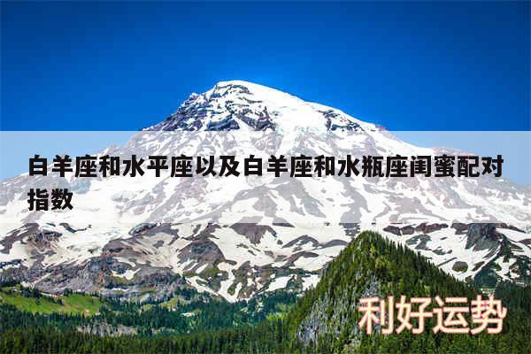 白羊座和水平座以及白羊座和水瓶座闺蜜配对指数