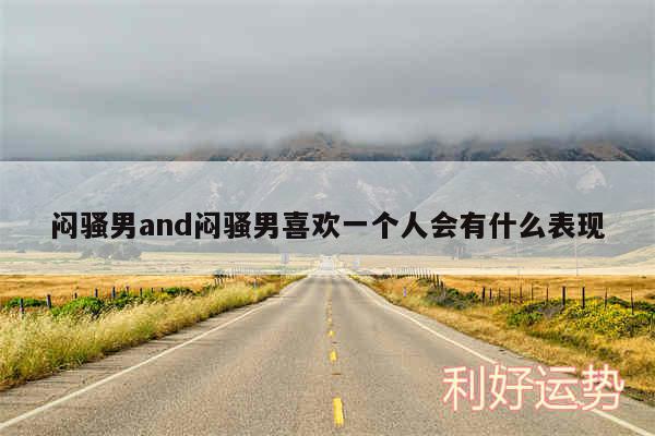 闷骚男and闷骚男喜欢一个人会有什么表现