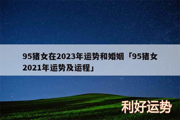 95猪女在2024年运势和婚姻及95猪女2024年运势及运程